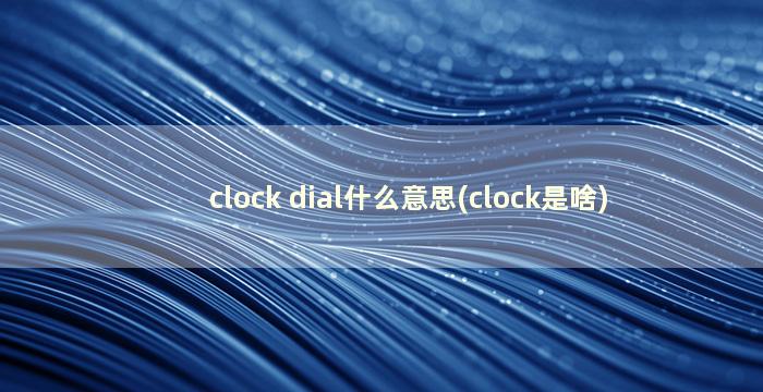 clock dial什么意思(clock是啥)